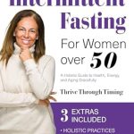 Transform Your Health: A Comprehensive Review of ‘Intermittent Fasting for Women Over 50: A Holistic Guide to Health, Energy, and Aging Gracefully’