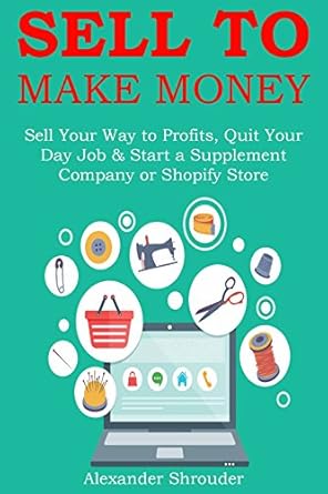 Unlock Your Entrepreneurial Potential: A Comprehensive Review of ‘SELL TO MAKE MONEY: Sell Your Way to Profits, Quit Your Day Job & Start a Supplement Company or Shopify Store from Amazon’