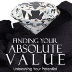 Transform Your Life with This Must-Read: Finding Your Absolute Value: Unleashing Your Potential and Removing Limits Transform Your Life with This Must-Read: Finding Your Absolute Value: Unleashing Your Potential and Removing Limits