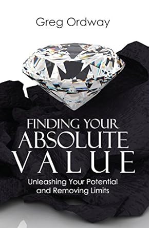 Transform Your Life with This Must-Read: Finding Your Absolute Value: Unleashing Your Potential and Removing Limits