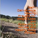 Transform Your Body and Spirit: A Comprehensive Review of ‘Self-Deliverance Healing Prayers for Weight Loss and Achieving a Normal and Healthy Body Fitness’ – Easy to Read, Recite, and Follow Through; This Book Provides Quick Medicine Through God-Prayer Power
