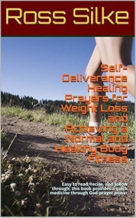 Transform Your Body and Spirit: A Comprehensive Review of ‘Self-Deliverance Healing Prayers for Weight Loss and Achieving a Normal and Healthy Body Fitness’ – Easy to Read, Recite, and Follow Through; This Book Provides Quick Medicine Through God-Prayer Power