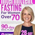 Discover the Secrets to Vibrant Aging: A Comprehensive Review of ‘Intermittent Fasting for Women Over 70: A Complete Guide for Senior Women to Harness the Power of Fasting, Boost Vitality, and Age Gracefully’