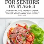Transform Your Health: A Comprehensive Review of ‘CKD DIET FOR SENIORS ON STAGE 3: Guide to Manage Kidney Disease with Complete Low Phosphorus, Low Potassium, Low Sodium, & Low Sugar Recipes Cookbook for Rejuvenating Renal Health’