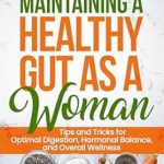 Unlock Your Wellness Potential: A Comprehensive Review of ‘Maintaining a Healthy Gut as a Woman: Tips and Tricks for Optimal Digestion, Hormonal Balance, and Overall Wellness (Healthy Living Library)’