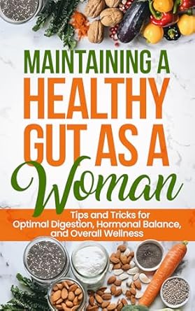 Unlock Your Wellness Potential: A Comprehensive Review of ‘Maintaining a Healthy Gut as a Woman: Tips and Tricks for Optimal Digestion, Hormonal Balance, and Overall Wellness (Healthy Living Library)’