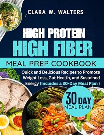 Transform Your Health with This Must-Have Guide: High Protein High Fiber Meal Prep Cookbook: Quick and Delicious Recipes to Promote Weight Loss, Gut Health, and Sustained Energy (Includes a 30-Day Meal Plan)