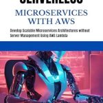 Unlock the Future of Development: A Comprehensive Review of SERVERLESS MICROSERVICES WITH AWS: Develop Scalable Microservices Architectures without Server Management Using AWS Lambda Unlock the Future of Development: A Comprehensive Review of SERVERLESS MICROSERVICES WITH AWS: Develop Scalable Microservices Architectures without Server Management Using AWS Lambda