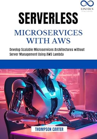Unlock the Future of Development: A Comprehensive Review of SERVERLESS MICROSERVICES WITH AWS: Develop Scalable Microservices Architectures without Server Management Using AWS Lambda
