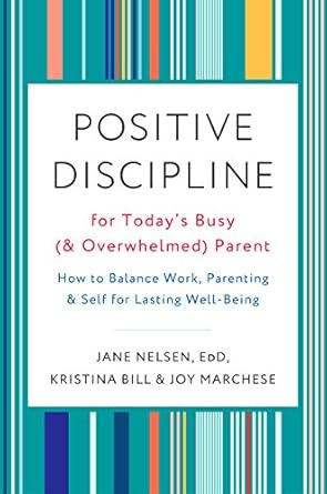Transform Your Parenting Journey: A Comprehensive Review of ‘Positive Discipline for Today’s Busy (and Overwhelmed) Parent: How to Balance Work, Parenting, and Self for Lasting Well-Being’