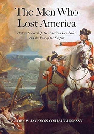An Insightful Exploration of Colonial Struggles: The Men Who Lost America: British Leadership, the American Revolution and the Fate of the Empire