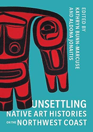 An Eye-Opening Exploration: Unsettling Native Art Histories on the Northwest Coast (Native Art of the Pacific Northwest: A Bill Holm Center Series) – A Must-Read for Art Enthusiasts