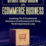 Unlock Your E-Commerce Success: A Comprehensive Review of [2022 Version] How to Start and Grow an E-Commerce Business: Answering the 5 Fundamental Questions of eCommerce and Taking the Entrepreneurial Leap from Amazon