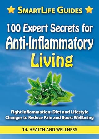 Discover the Transformative Benefits: 100 EXPERT SECRETS FOR ANTI-INFLAMMATORY LIVING – Fight Inflammation: Diet and Lifestyle Changes to Reduce Pain and Boost Wellbeing