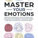Unlock Your Emotional Potential: A Comprehensive Review of ‘Master Your Emotions: Develop Emotional Intelligence and Discover the Essential Rules of When and How to Control Your Feelings’ Unlock Your Emotional Potential: A Comprehensive Review of ‘Master Your Emotions: Develop Emotional Intelligence and Discover the Essential Rules of When and How to Control Your Feelings’