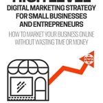 Essential Insights: High Level Digital Marketing Strategy For Small Business Owners And Entrepreneurs: How To Market Your Business Online Without Wasting Time & Money