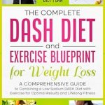 Unlock Your Health: An In-Depth Review of The Complete DASH Diet and Exercise Blueprint for Weight Loss: A Comprehensive Guide to Combining a Low Sodium DASH Diet with Exercise for Optimal Results and Lifelong Fitness