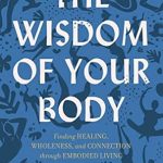 Discover Transformative Insights in This Compelling Review of The Wisdom of Your Body: Finding Healing, Wholeness, and Connection through Embodied Living