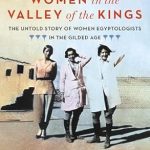Discover the Hidden Contributions of Women: A Review of ‘Women in the Valley of the Kings: The Untold Story of Women Egyptologists in the Gilded Age’