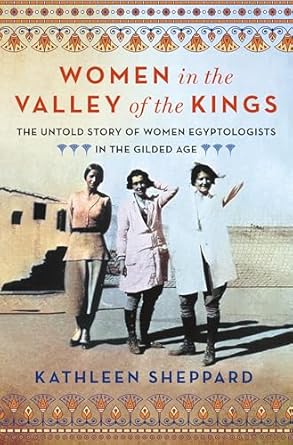 Discover the Hidden Contributions of Women: A Review of ‘Women in the Valley of the Kings: The Untold Story of Women Egyptologists in the Gilded Age’