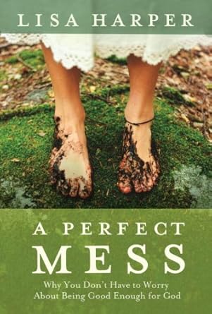 Discover the Freedom in Imperfection: A Review of ‘A Perfect Mess: Why You Don’t Have to Worry About Being Good Enough for God’