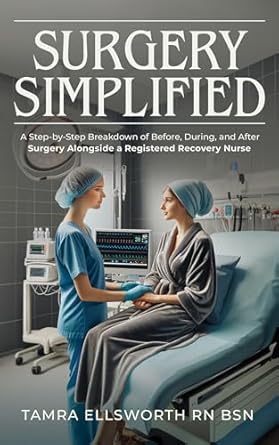 Transform Your Surgical Experience: A Comprehensive Review of ‘Surgery Simplified: A Step-by-Step Breakdown of Before, During, and After Surgery Alongside a Registered Recovery Nurse’