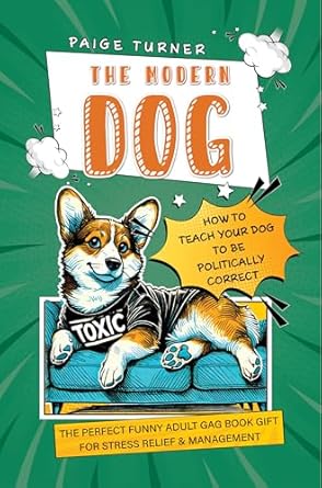 Discover Hilarious Insights in ‘The Modern Dog: How to Teach Your Dog to be Politically Correct’ – The Perfect Funny Adult Gag Book Gift for Stress Relief & Management!