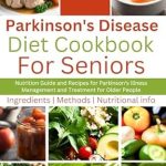 Essential Insights: Parkinson’s Disease Diet Cookbook For Seniors – Nutrition Guide and Recipes for Parkinson’s Illness Management and Treatment for Older People (Flavorful Solutions for Aging Gracefully)