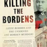 An Intriguing Deep Dive into the Infamous Case: Killing the Bordens: Lizzie Borden and the Unsolved 1892 Borden Murders