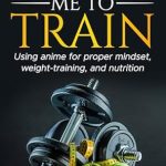 Transform Your Fitness Journey: A Comprehensive Review of *Prepare Me To Train: Using Anime for Proper Mindset, Weight-Training, and Nutrition*