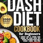 Discover the Secrets to a Healthier You: A Comprehensive Review of the DASH Diet Cookbook for Beginners – A Complete Guide to Lowering Blood Pressure and Feeling Better with Delicious, Low-Sodium Recipes and a Detailed 8-Weeks Meal Plan