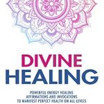 Transform Your Well-Being: A Review of DIVINE HEALING: Powerful Energy Healing Affirmations and Invocations to Manifest Perfect Health on All Levels