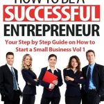 Unlock Your Business Potential: A Comprehensive Review of How To Be A Successful Entrepreneur: Your Step By Step Guide on How to Start a Small Business Vol 1 Unlock Your Business Potential: A Comprehensive Review of How To Be A Successful Entrepreneur: Your Step By Step Guide on How to Start a Small Business Vol 1
