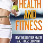 Unlock Your Potential with This Comprehensive Guide: Health and Fitness: How to Build Your Health and Fitness Blueprint (Health, Fitness)