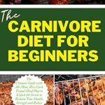Transform Your Health with Our In-Depth Review of THE CARNIVORE DIET FOR BEGINNERS: The Ultimate Guide with All-Meat, Zero Carb, Primal Meal Plan to Unlock the Secrets to Reclaim Your Health, Strength and Reduce Inflammation