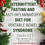 Discover the Secrets to Gut Health: A Comprehensive Review of ‘Intermittent Fasting and Anti-Inflammatory Diet for Irritable Bowel Syndrome: 2 Books in 1: 5 Key Ingredients for Easy and Tasty Low-FODMAP Recipes – 101 Problems, Improve Health and Live Better.’