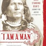 An Inspiring Tale of Courage: ‘I Am a Man’: Chief Standing Bear’s Journey for Justice An Inspiring Tale of Courage: ‘I Am a Man’: Chief Standing Bear’s Journey for Justice