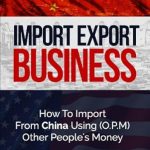 Essential Guide for Entrepreneurs: A Comprehensive Review of ‘Import Export Business Plan: How To Import From China Using Other People’s Money’ Essential Guide for Entrepreneurs: A Comprehensive Review of ‘Import Export Business Plan: How To Import From China Using Other People’s Money’