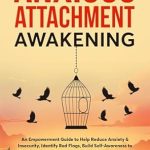 Discover the Transformative Insights in ‘Anxious Attachment Awakening: An Empowerment Guide to Help Reduce Anxiety & Insecurity, Identify Red Flags, Build Self-Awareness to Improve Relationships, and No Longer Fear Abandonment’ – A Must-Read for Emotional Healing!