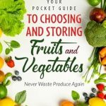 Discover the Secrets to Fresh Produce: Your Pocket Guide to Choosing and Storing Fruits and Vegetables – Never Waste Produce Again!