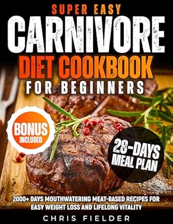 Discover the Secrets to Effortless Weight Loss: A Review of the Super Easy Carnivore Diet Cookbook for Beginners – 2000+ Days Mouthwatering Meat-Based Recipes for Easy Weight Loss and Lifelong Vitality | 28-Day Carnivore Reset Meal Plan