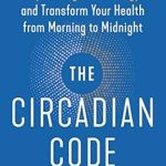 Discover the Secrets to Transform Your Life: A Comprehensive Review of The Circadian Code: Lose Weight, Supercharge Your Energy, and Transform Your Health from Morning to Midnight