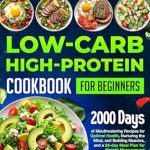 Unlock Your Health Potential: A Comprehensive Review of the Low-Carb High-Protein Cookbook for Beginners: 2000 Days of Mouthwatering Recipes for Optimal Health, Nurturing the Mind, and Building Muscles, and a 28-Day Meal Plan for Weight Management