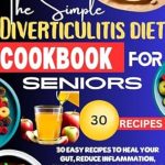 Discover How This Cookbook Transformed My Gut Health: The Simple Diverticulitis Diet Cookbook for Seniors – 30 Easy Recipes to Heal Your Gut, Reduce Inflammation, Enjoy Delicious Meals, Prevent and Manage Flare-ups, and Restore Your Digestive Health