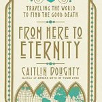 Discover the Meaning of Life and Death: A Deep Dive into ‘From Here to Eternity: Traveling the World to Find the Good Death’