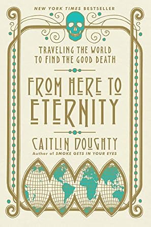 Discover the Meaning of Life and Death: A Deep Dive into ‘From Here to Eternity: Traveling the World to Find the Good Death’