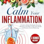 Discover the Power of Holistic Healing: A Review of ‘Calm Your Inflammation: A Guide to Holistic Healing for Restoring Harmony in the Body, Long-Term Health, and Immune System Balancing’ with Therapeutic Recipes from Amazon