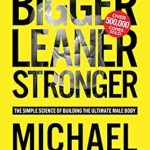 Discover the Secret to Transforming Your Physique: A Comprehensive Review of ‘Bigger Leaner Stronger: The Simple Science of Building the Ultimate Male Body’