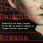 An Unforgettable Journey of Survival: The Traitor’s Daughter: Captured by Nazis, Pursued by the KGB, My Mother’s Odyssey to Freedom from Her Secret Past