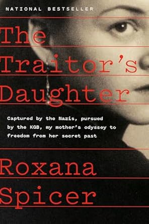 An Unforgettable Journey of Survival: The Traitor’s Daughter: Captured by Nazis, Pursued by the KGB, My Mother’s Odyssey to Freedom from Her Secret Past